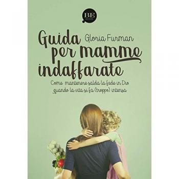Guida per mamme indaffarate. Come mantenere salda la fede in Dio quando la vita si fa