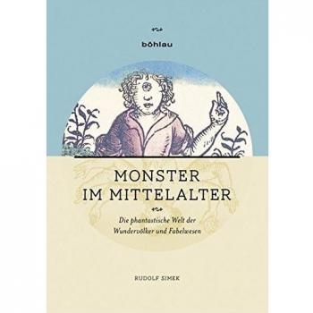 Monster im Mittelalter: Die phantastische Welt der Wundervölker und Fabelwesen