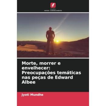 Mundhe, Jyoti: Morte, morrer e envelhecer: Preocupações temáticas nas peças de Edward Albee