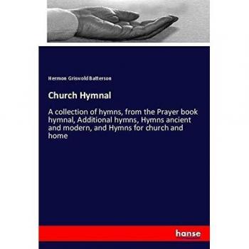Church Hymnal: A collection of hymns, from the Prayer book hymnal, Additional hymns, Hymns ancient and modern, and Hymns for church and home