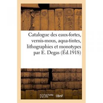 Catalogue des eaux-fortes, vernis-mous, aqua-tintes, lithographies et monotypes par E. Degas