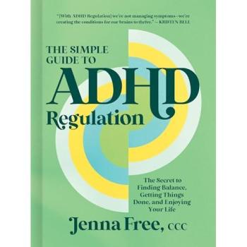 The Simple Guide to ADHD Regulation : The Secret to Finding Balance, Getting Things Done, and Enjoying Your Life