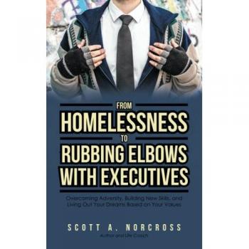 From Homelessness to Rubbing Elbows with Executives: Overcoming Adversity, Building New Skills, and Living Out Your Dreams Based on Your Values