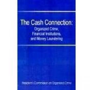 The Cash Connection: Organized Crime, Financial Institutions, and Money Laundering. Interim Report to the President and the Attorney Genera