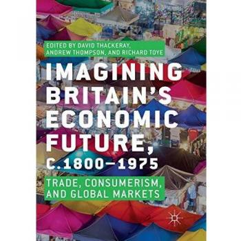 Imagining Britain’s Economic Future, c.1800–1975: Trade, Consumerism, and Global Markets