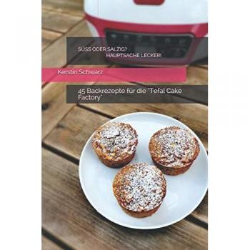 SÜSS ODER SALZIG? HAUPTSACHE LECKER!: 45 Backrezepte für die Tefal Cake Factory (SÜSS ODER SALZIG? HAUPTSACHE LECKER! Süße und pikante Backrezepte für die Tefal Cake Factory, Band 1)