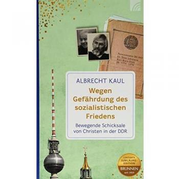 Albrecht Kaul Wegen Gefährdung Des Sozialistischen Friedens: Bewegende Schicksale Von Christen In Der Ddr