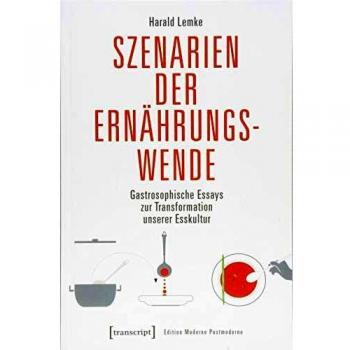 Szenarien der Ernährungswende: Gastrosophische Essays zur Transformation unserer Esskultur