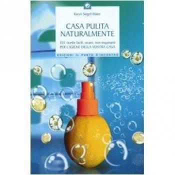 Casa pulita naturalmente. 101 ricette facili, sicure, non inquinanti per l'igiene della vostra casa