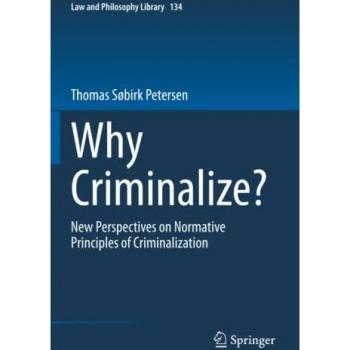 Why Criminalize?: New Perspectives on Normative Principles of Criminalization (Law and Philosophy Library, Band 134)