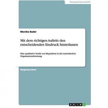 Mit dem richtigen Auftritt den entscheidenden Eindruck hinterlassen: Eine qualitative Studie zur Akquisition in der systemischen Organisationsberatung