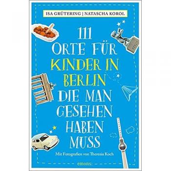 111 Orte für Kinder in Berlin, die man gesehen haben muss: Reiseführer