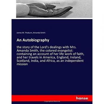 An Autobiography: the story of the Lord's dealings with Mrs. Amanda Smith, the colored evangelist: containing an account of her life work of faith, ... India, and Africa, as an independent mission