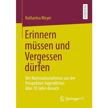 Erinnern müssen und Vergessen dürfen: Der Nationalsozialismus aus der Perspektive Jugendlicher über 70 Jahre danach