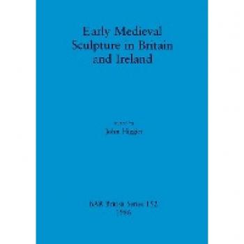 Early Medieval Sculpture in Britain and Ireland, BAR British Series, 152