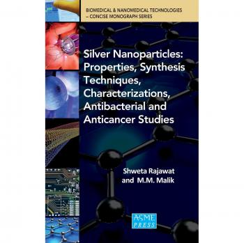 SIlver Nanoparticles: Properties, Synthesis Techniques, Characterizations, Antibacterial and Anticancer Studies (Biomedical & Nanomedical Technologies Concise Monograph)