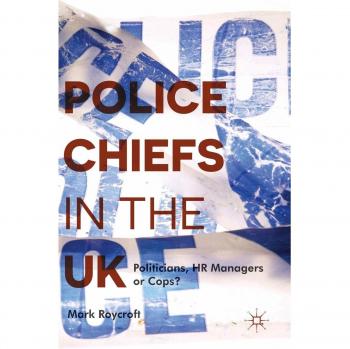 Police Chiefs in the UK: Politicians, HR Managers or Cops?