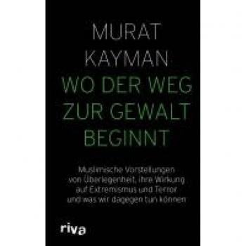 Wo der Weg zur Gewalt beginnt: Muslimische Vorstellungen von Überlegenheit, ihre Wirkung auf Extremismus und Terror und was wir dagegen tun können