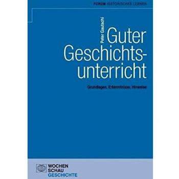 Guter Geschichtsunterricht: Grundlagen, Erkenntnisse, Hinweise