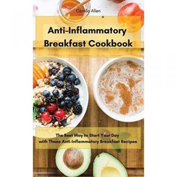 Anti-Inflammatory Breakfast Cookbook: The Best Way to Start Your Day with These Anti-Inflammatory Breakfast Recipes