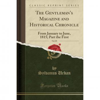 The Gentleman's Magazine and Historical Chronicle, Vol. 85: From January to June, 1815; Part the First