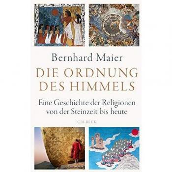 Bernhard Maier Die Ordnung Des Himmels: Eine Geschichte Der Religionen Von Der Steinzeit Bis Heute