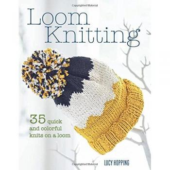 Loom Knitting: 35 quick and colorful knits on a loom