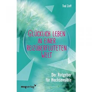 Ted Zeff Glücklich Leben In Einer Reizüberfluteten Welt: Der Ratgeber Für Hochsensible