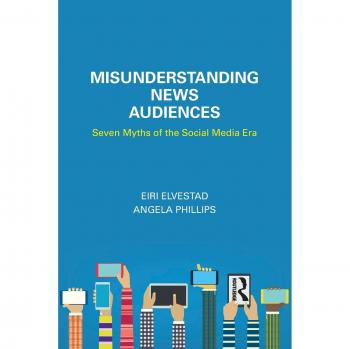 Misunderstanding News Audiences: Seven Myths of the Social Media Era