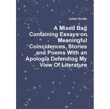 A Mixed Bag Containing Essays on Meaningful Coincidences, Stories and Poems With an Apologia Defending My View Of Literature