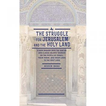 The Struggle for Jerusalem and the Holy Land: A New Inquiry Into the Qur'an and Classic Islamic Sources on the People of Israel, Their Torah, and Thei (Israel: Society, Culture, and History)