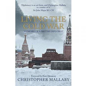 Living the Cold War: Memoirs of a British Diplomat by Sir Christopher Mallaby...