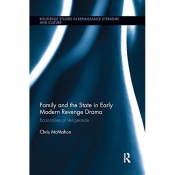 Family and the State in Early Modern Revenge Drama: Economies of Vengeance (Routledge Studies in Renaissance Literature and Culture)
