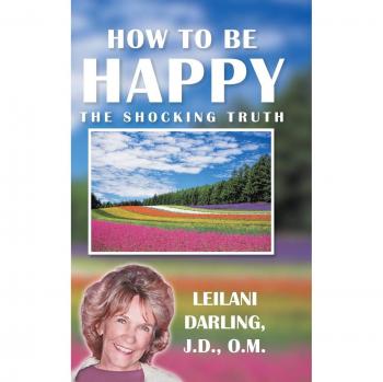 How to Be Happy, the Shocking Truth: Spiritual Ways to Create Your Happiness!