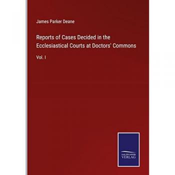Reports of Cases Decided in the Ecclesiastical Courts at Doctors' Commons: Vol. I