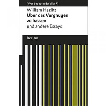 William Hazlitt Über Das Vergnügen Zu Hassen Und Andere Essays: [Was Bedeutet Das Alles?] (Reclams Universal-Bibliothek)