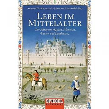 Leben im Mittelalter: Der Alltag von Rittern, Mönchen, Bauern und Kaufleuten