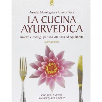 La cucina ayurvedica. Proprietà nutritive e terapeutiche dei cibi e delle combinazioni alimentari