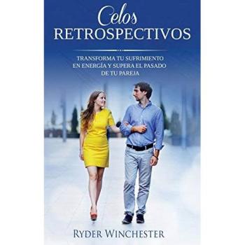 Celos retrospectivos: Transforma tu sufrimiento en energía y supera el pasado de tu pareja