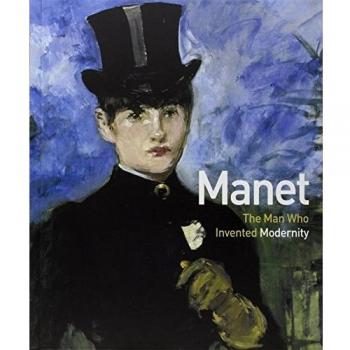 Manet The Man Who Invented Modernity