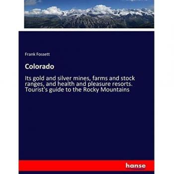 Colorado: Its gold and silver mines, farms and stock ranges, and health and pleasure resorts. Tourist's guide to the Rocky Mountains