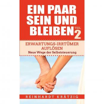 Ein Paar sein und bleiben! Teil 2: Erwartungs-Irrtümer auflösen. Neue Wege der Selbststeuerung