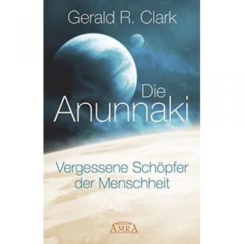 Gerald R. Clark Die Anunnaki. Vergessene Schöpfer Der Menschheit
