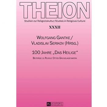 Wolfgang Gantke 100 Jahre «das Heilige»: Beiträge Zu Rudolf Ottos Grundlagenwerk (Theion / Studien Zur Religionskultur / Studies In Religious Culture)