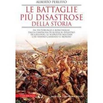 Le battaglie più disastrose della storia. Da Teutoburgo a Roncisvalle, dalla campagna di Russia al disastro di Gallipoli: le sconfitte militari che hanno cambiato il mondo