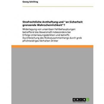 Strafrechtliche Arzthaftung und an Sicherheit grenzende Wahrscheinlichkeit?: Widerlegung von unseriösen Fehlbehauptungen betreffend das Beweismaß ... durch grob pflichtwidriges Verhalten Dritter