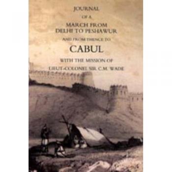 Journal of a March from Delhi to Peshawur and from Thence to Cabul With the Mission of Lieut-colonel Sir C.m. Wade (Ghuznee 1839 Campaign)