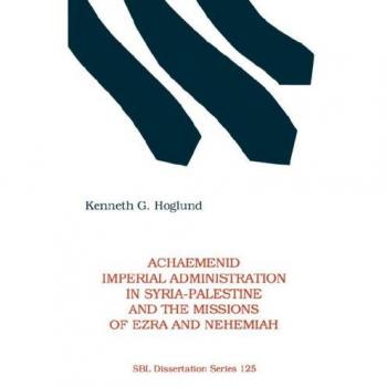 Achaemenid Imperial Administration in Syria-Palestine & the Missions of Ezra & Nehemiah (Society of Biblical Literature Dissertation Series, Band 125)
