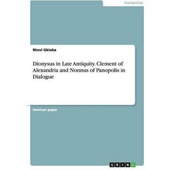 Dionysus in Late Antiquity. Clement of Alexandria and Nonnus of Panopolis in Dialogue