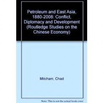 Petroleum and East Asia, 1880-2008: Conflict, Diplomacy and Development